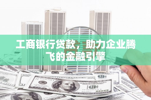 木垒工商银行贷款，助力企业腾飞的金融引擎