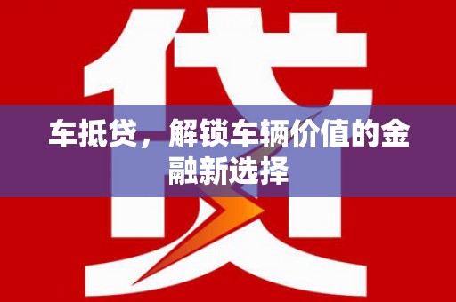 木垒车抵贷，解锁车辆价值的金融新选择