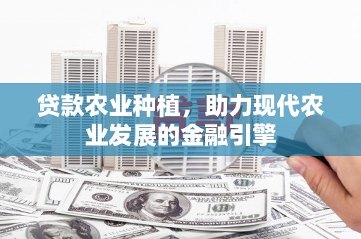 木垒贷款农业种植，助力现代农业发展的金融引擎