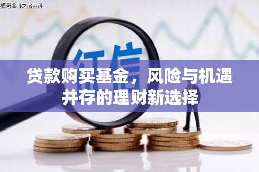 木垒贷款购买基金，风险与机遇并存的理财新选择