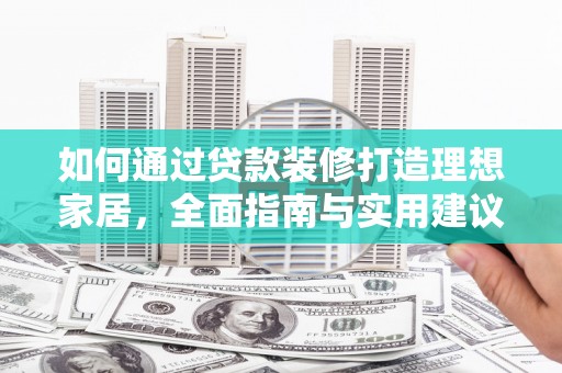 木垒如何通过贷款装修打造理想家居，全面指南与实用建议