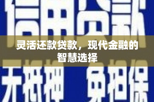木垒灵活还款贷款，现代金融的智慧选择