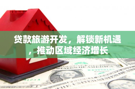 木垒贷款旅游开发，解锁新机遇，推动区域经济增长
