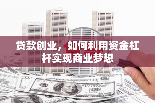 木垒贷款创业，如何利用资金杠杆实现商业梦想