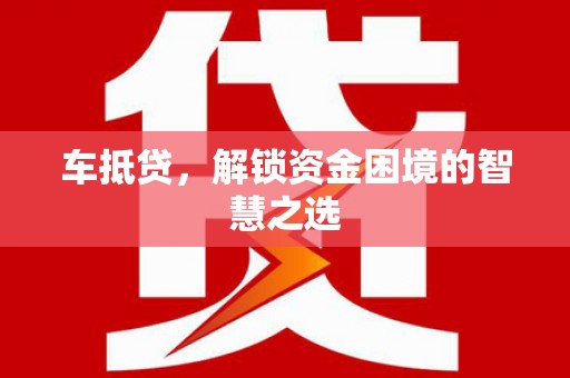 木垒车抵贷，解锁资金困境的智慧之选