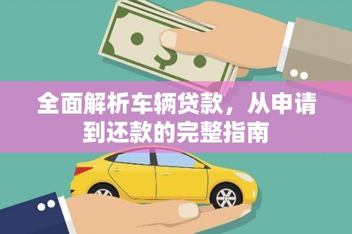 木垒全面解析车辆贷款，从申请到还款的完整指南
