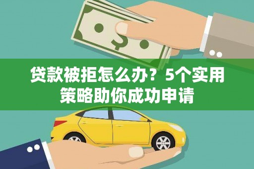 木垒贷款被拒怎么办？5个实用策略助你成功申请