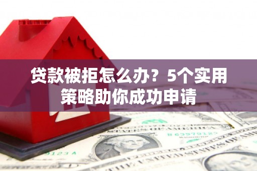 木垒贷款被拒怎么办？5个实用策略助你成功申请