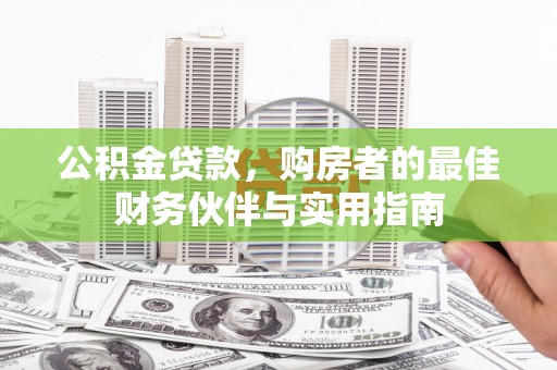 木垒公积金贷款，购房者的最佳财务伙伴与实用指南