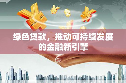 木垒绿色贷款，推动可持续发展的金融新引擎
