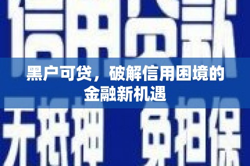 木垒黑户可贷，破解信用困境的金融新机遇