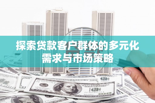 木垒探索贷款客户群体的多元化需求与市场策略