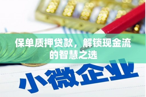 木垒保单质押贷款，解锁现金流的智慧之选