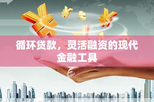 木垒循环贷款，灵活融资的现代金融工具