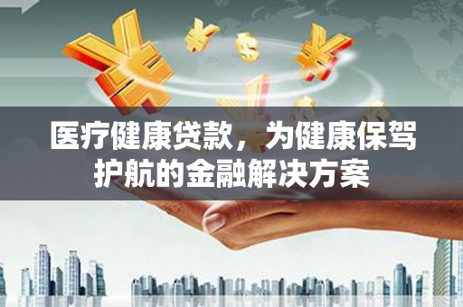 木垒医疗健康贷款，为健康保驾护航的金融解决方案