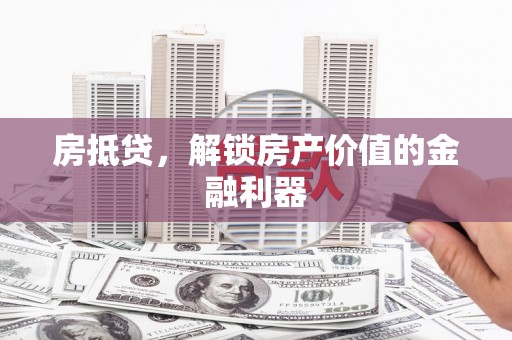 木垒房抵贷，解锁房产价值的金融利器