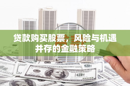 木垒贷款购买股票，风险与机遇并存的金融策略