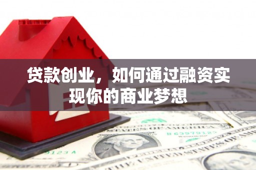 木垒贷款创业，如何通过融资实现你的商业梦想