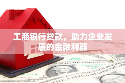 木垒工商银行贷款，助力企业发展的金融利器