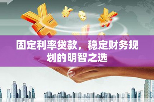 木垒固定利率贷款，稳定财务规划的明智之选