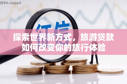 木垒探索世界新方式，旅游贷款如何改变你的旅行体验