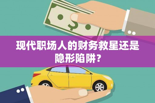 木垒现代职场人的财务救星还是隐形陷阱？
