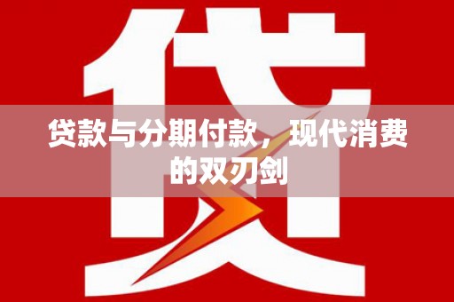 木垒贷款与分期付款，现代消费的双刃剑