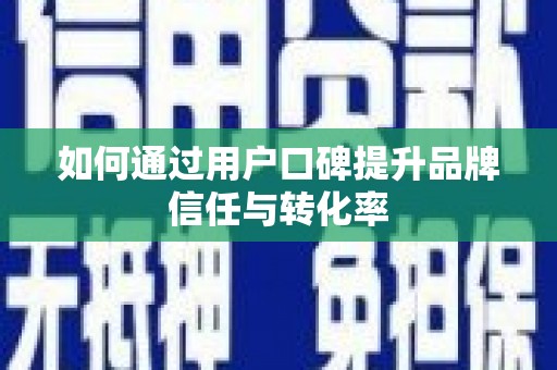 木垒如何通过用户口碑提升品牌信任与转化率