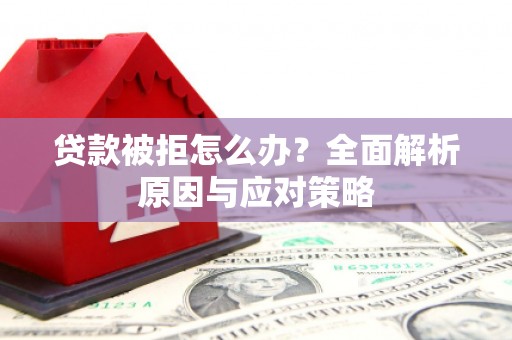 木垒贷款被拒怎么办？全面解析原因与应对策略