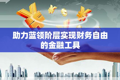 木垒助力蓝领阶层实现财务自由的金融工具