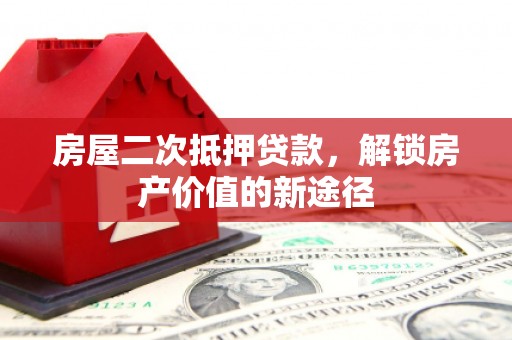 木垒房屋二次抵押贷款，解锁房产价值的新途径