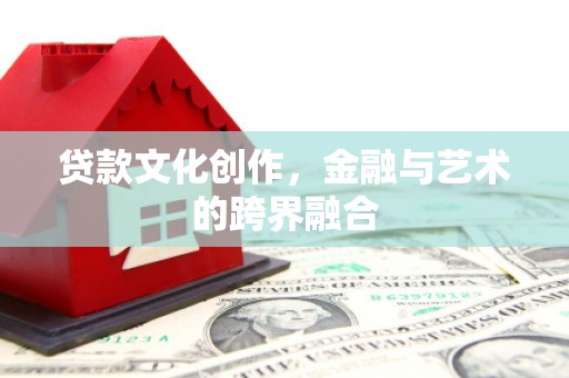 木垒贷款文化创作，金融与艺术的跨界融合
