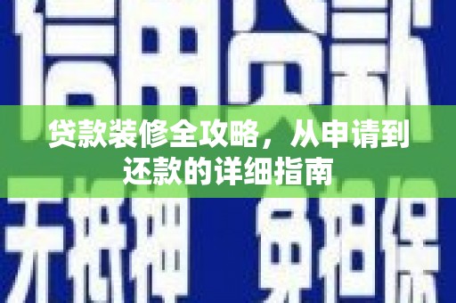 木垒贷款装修全攻略，从申请到还款的详细指南