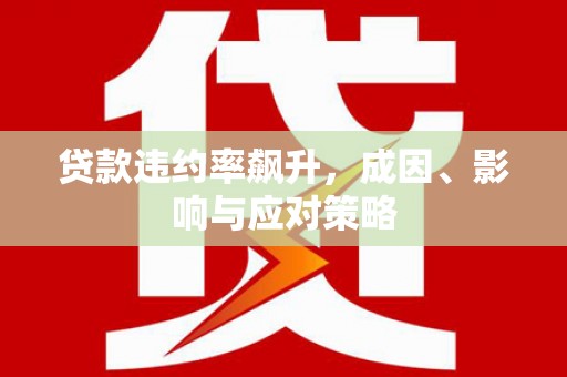 木垒贷款违约率飙升，成因、影响与应对策略