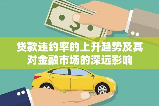 木垒贷款违约率的上升趋势及其对金融市场的深远影响