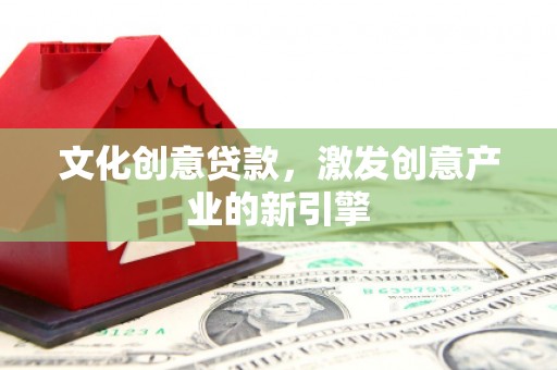 木垒文化创意贷款，激发创意产业的新引擎