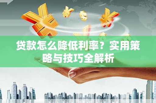 木垒贷款怎么降低利率？实用策略与技巧全解析